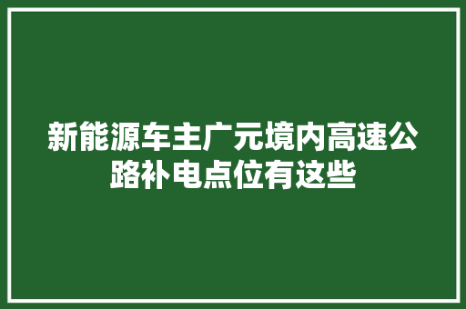 新能源车主广元境内高速公路补电点位有这些