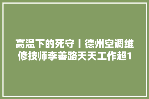高温下的死守丨德州空调维修技师李善路天天工作超12小时 挥洒汗水为用户送清凉