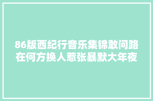 86版西纪行音乐集锦敢问路在何方换人惹张暴默大年夜骂