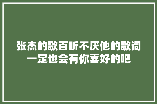 张杰的歌百听不厌他的歌词一定也会有你喜好的吧