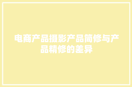 电商产品摄影产品简修与产品精修的差异