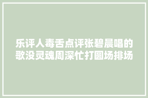 乐评人毒舌点评张碧晨唱的歌没灵魂周深忙打圆场排场很难堪