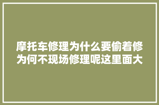 摩托车修理为什么要偷着修为何不现场修理呢这里面大年夜有文章