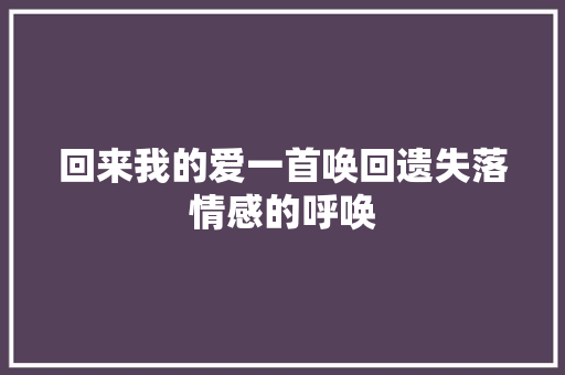 回来我的爱一首唤回遗失落情感的呼唤