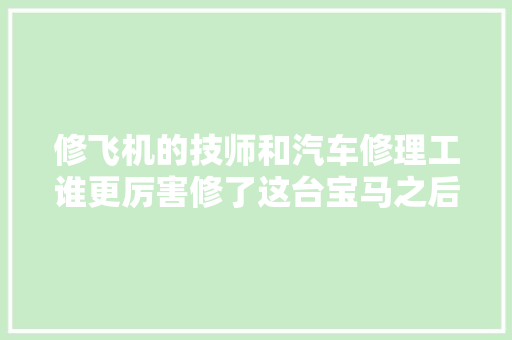 修飞机的技师和汽车修理工谁更厉害修了这台宝马之后才知原形