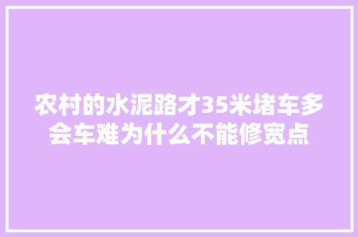 农村的水泥路才35米堵车多会车难为什么不能修宽点
