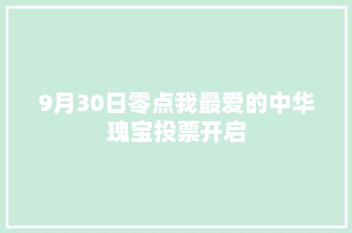 9月30日零点我最爱的中华瑰宝投票开启