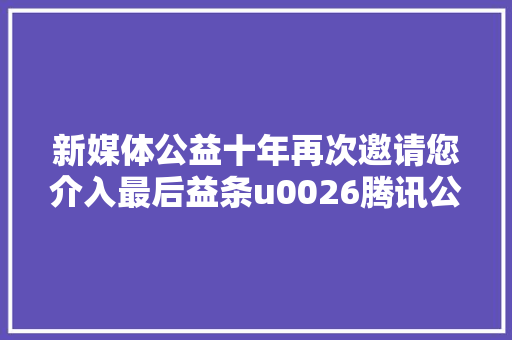 新媒体公益十年再次邀请您介入最后益条u0026腾讯公益特别行动
