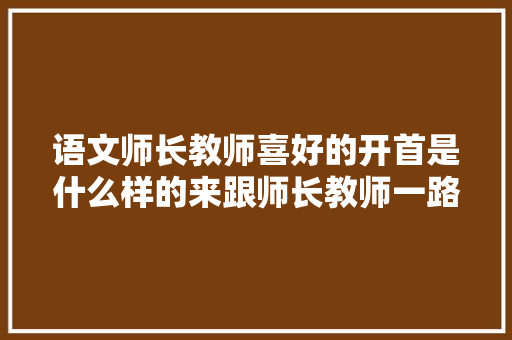 语文师长教师喜好的开首是什么样的来跟师长教师一路看看吧