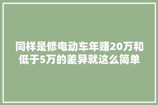 同样是修电动车年赚20万和低于5万的差异就这么简单