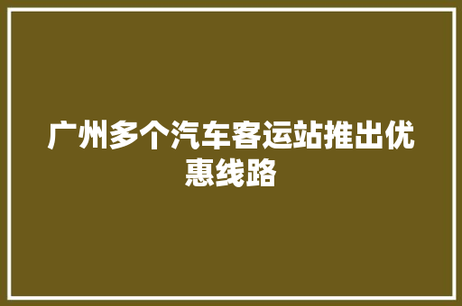 广州多个汽车客运站推出优惠线路