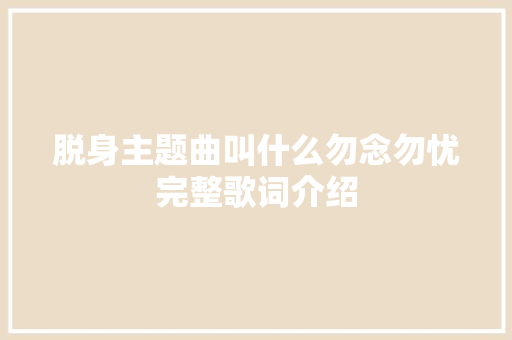 脱身主题曲叫什么勿念勿忧完整歌词介绍