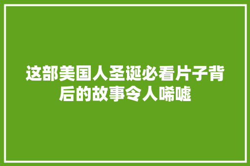 这部美国人圣诞必看片子背后的故事令人唏嘘