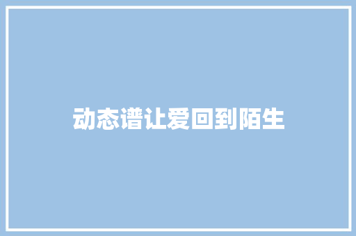动态谱让爱回到陌生 休闲娱乐