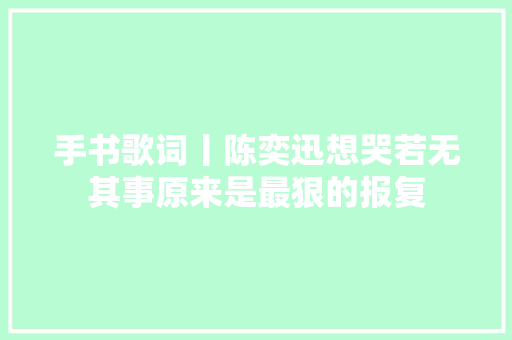 手书歌词丨陈奕迅想哭若无其事原来是最狠的报复