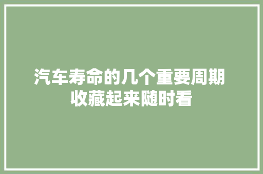 汽车寿命的几个重要周期 收藏起来随时看