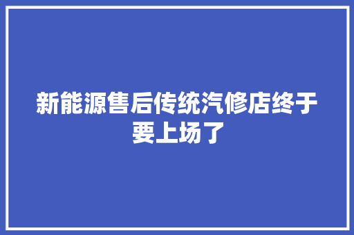 新能源售后传统汽修店终于要上场了