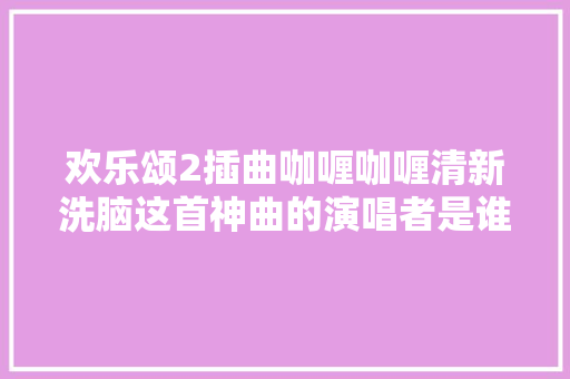 欢乐颂2插曲咖喱咖喱清新洗脑这首神曲的演唱者是谁