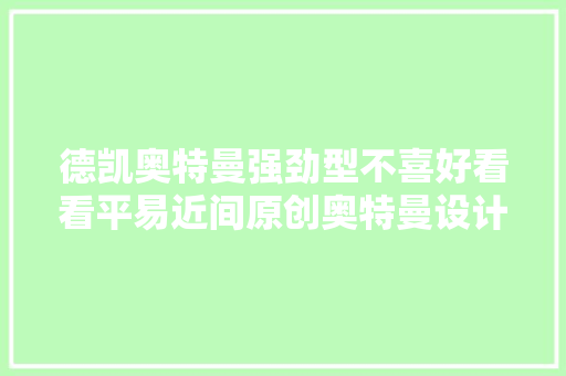 德凯奥特曼强劲型不喜好看看平易近间原创奥特曼设计爱了