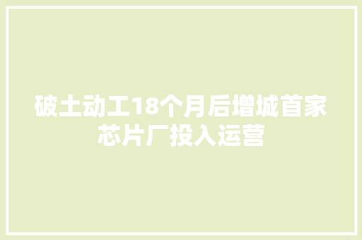 破土动工18个月后增城首家芯片厂投入运营