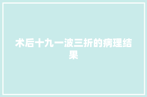 术后十九一波三折的病理结果