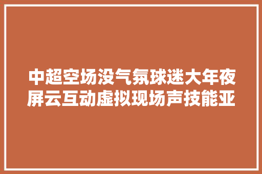 中超空场没气氛球迷大年夜屏云互动虚拟现场声技能亚洲独有