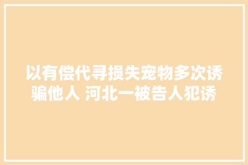 以有偿代寻损失宠物多次诱骗他人 河北一被告人犯诱骗罪获刑4年