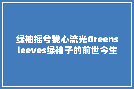 绿袖摇兮我心流光Greensleeves绿袖子的前世今生