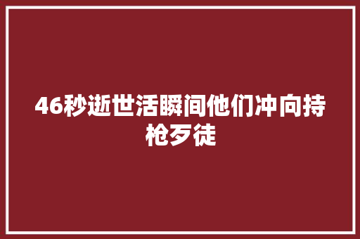 46秒逝世活瞬间他们冲向持枪歹徒