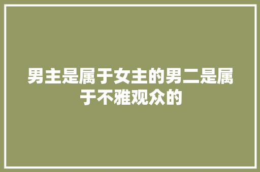 男主是属于女主的男二是属于不雅观众的