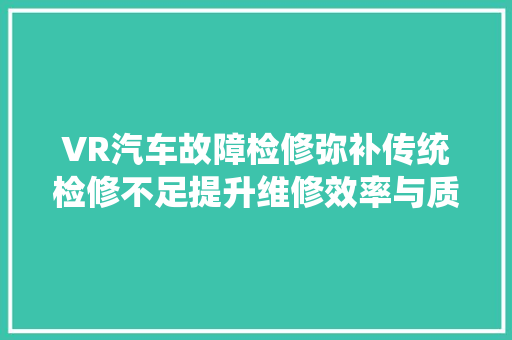 VR汽车故障检修弥补传统检修不足提升维修效率与质量