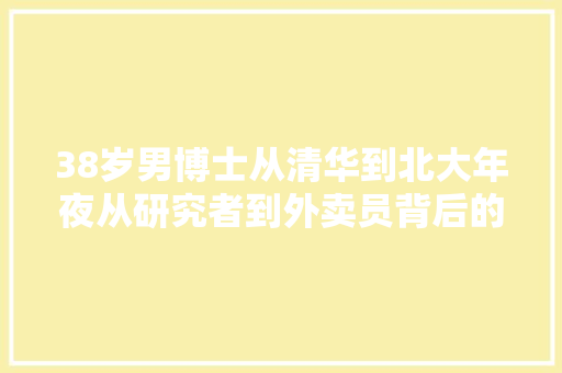 38岁男博士从清华到北大年夜从研究者到外卖员背后的辛酸与决议