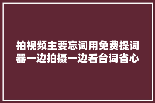 拍视频主要忘词用免费提词器一边拍摄一边看台词省心