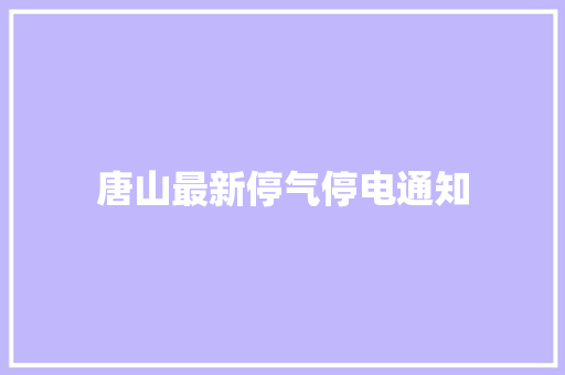 唐山最新停气停电通知