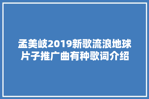 孟美岐2019新歌流浪地球片子推广曲有种歌词介绍