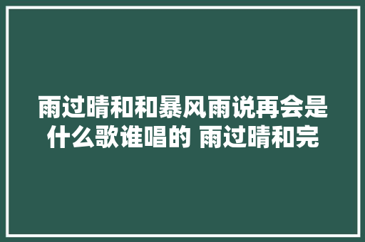 雨过晴和和暴风雨说再会是什么歌谁唱的 雨过晴和完整歌词介绍
