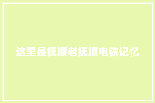 这里是抚顺老抚顺电铁记忆
