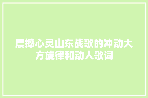 震撼心灵山东战歌的冲动大方旋律和动人歌词