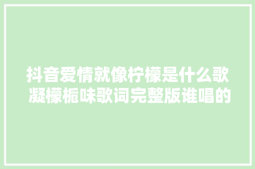 抖音爱情就像柠檬是什么歌 凝檬栀味歌词完整版谁唱的