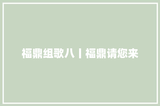 福鼎组歌八丨福鼎请您来