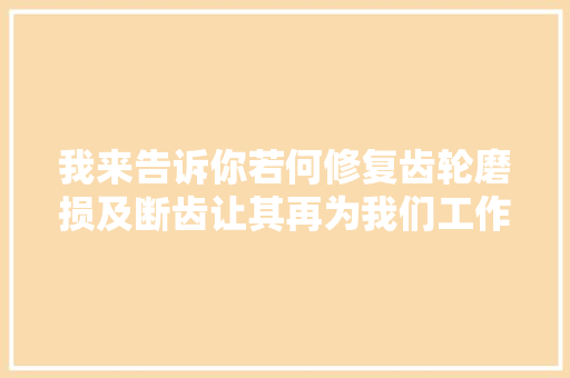 我来告诉你若何修复齿轮磨损及断齿让其再为我们工作35年
