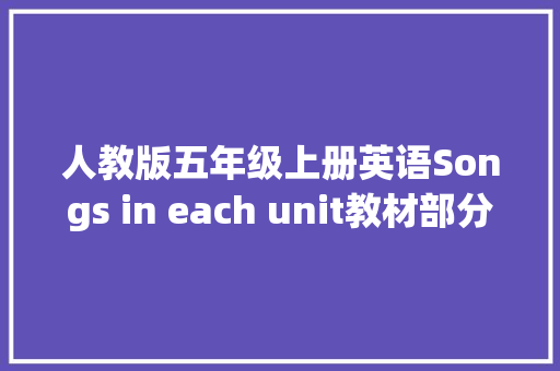 人教版五年级上册英语Songs in each unit教材部分课文翻译
