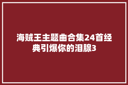 海贼王主题曲合集24首经典引爆你的泪腺3