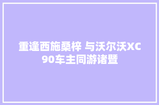 重逢西施桑梓 与沃尔沃XC90车主同游诸暨