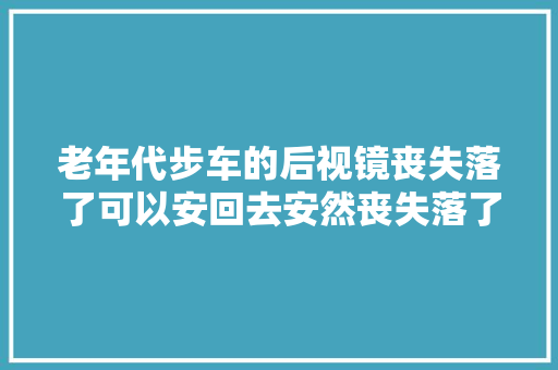 老年代步车的后视镜丧失落了可以安回去安然丧失落了可就回不去了