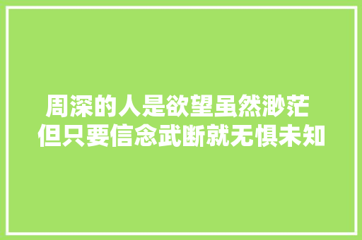 周深的人是欲望虽然渺茫 但只要信念武断就无惧未知前路