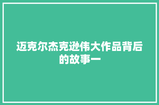 迈克尔杰克逊伟大作品背后的故事一