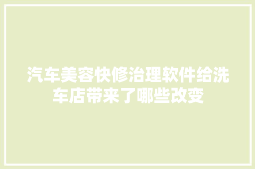汽车美容快修治理软件给洗车店带来了哪些改变 汽车知识