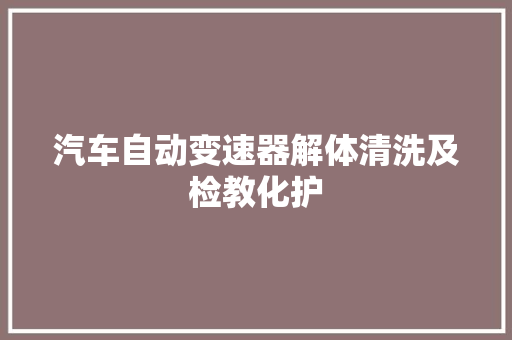 汽车自动变速器解体清洗及检教化护