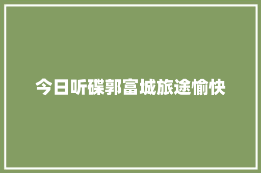 今日听碟郭富城旅途愉快